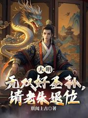 大明：无双好圣孙，请老朱退位全文免费完整版阅读_朱高炽朱元璋_大明：无双好圣孙，请老朱退位最新章节更新全集